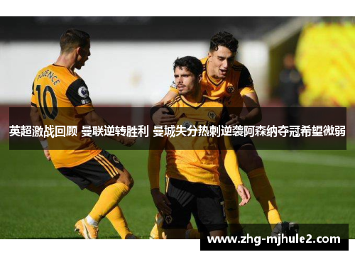 英超激战回顾 曼联逆转胜利 曼城失分热刺逆袭阿森纳夺冠希望微弱