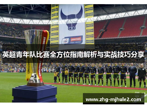 英超青年队比赛全方位指南解析与实战技巧分享