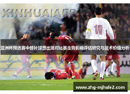 亚洲杯预选赛中替补球员出场对比赛走势影响评估研究与战术价值分析