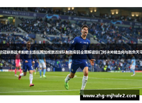 欧冠联赛战术前瞻主场氛围加成激活球队制胜密码全面解读豪门对决关键走向与胜负天平