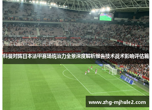 科曼对阵日本法甲赛场统治力全景深度解析报告技术战术影响评估篇