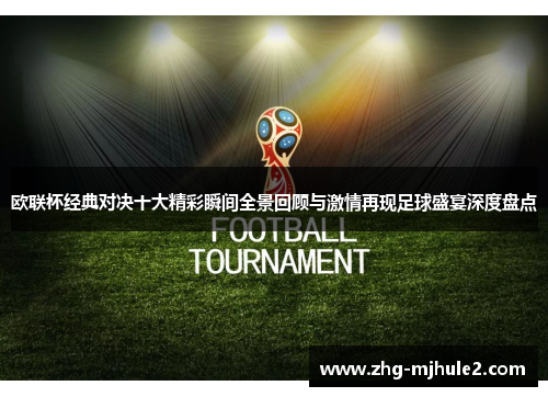 欧联杯经典对决十大精彩瞬间全景回顾与激情再现足球盛宴深度盘点