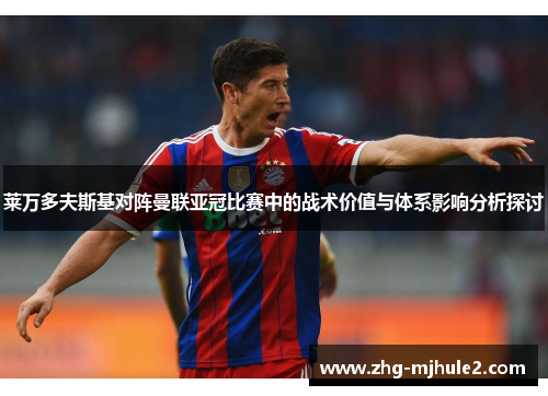 莱万多夫斯基对阵曼联亚冠比赛中的战术价值与体系影响分析探讨