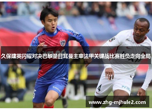 久保建英闪耀对决巴黎圣日耳曼主宰法甲关键战比赛胜负走向全局