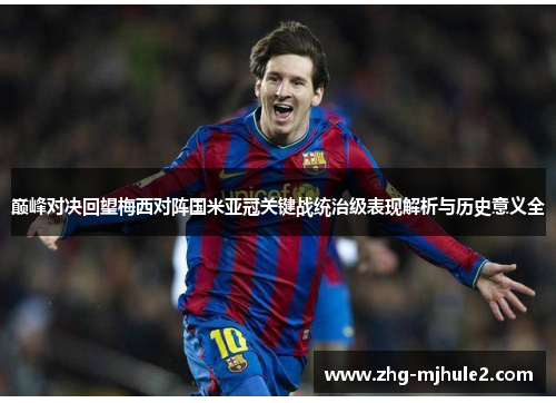 巅峰对决回望梅西对阵国米亚冠关键战统治级表现解析与历史意义全