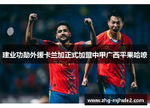建业功勋外援卡兰加正式加盟中甲广西平果哈嘹