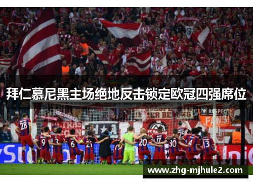 拜仁慕尼黑主场绝地反击锁定欧冠四强席位