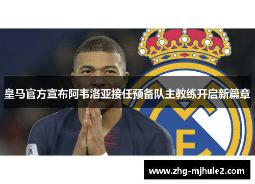皇马官方宣布阿韦洛亚接任预备队主教练开启新篇章