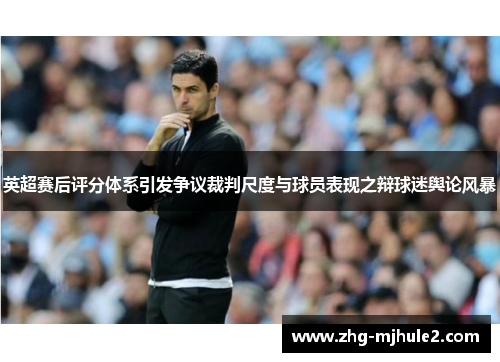 英超赛后评分体系引发争议裁判尺度与球员表现之辩球迷舆论风暴