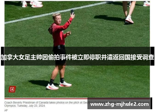 加拿大女足主帅因偷拍事件被立即停职并遣返回国接受调查