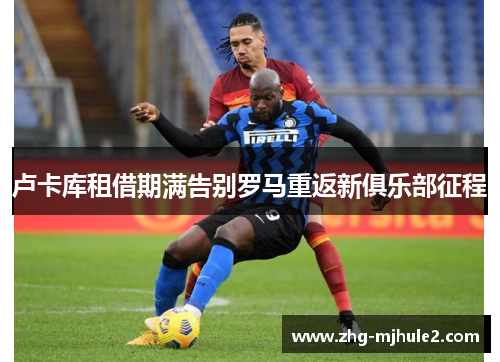 卢卡库租借期满告别罗马重返新俱乐部征程